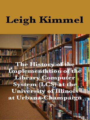 cover image of The History of the Implementation of the Library Computer System (LCS) at the University of Illinois at Urbana-Champaign